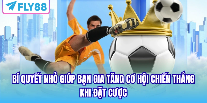 Bí quyết nhỏ giúp bạn gia tăng cơ hội chiến thắng khi đặt cược