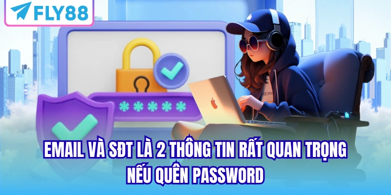 Email và SĐT là 2 thông tin rất quan trọng nếu quên password