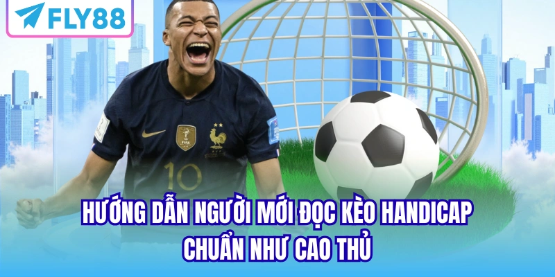 Hướng dẫn người mới đọc kèo Handicap chuẩn như cao thủ