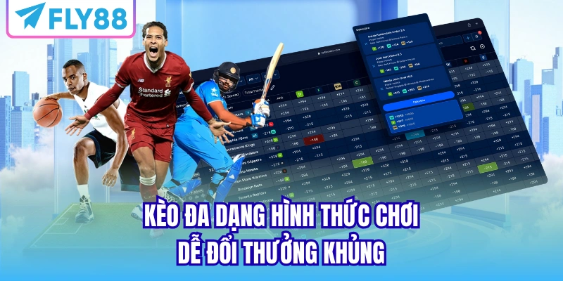 Kèo đa dạng hình thức chơi dễ đổi thưởng khủng